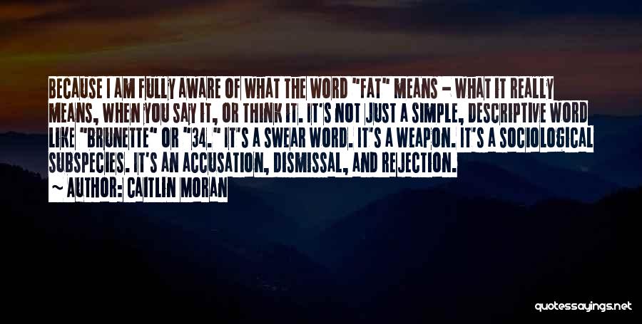 Caitlin Moran Quotes: Because I Am Fully Aware Of What The Word Fat Means - What It Really Means, When You Say It,