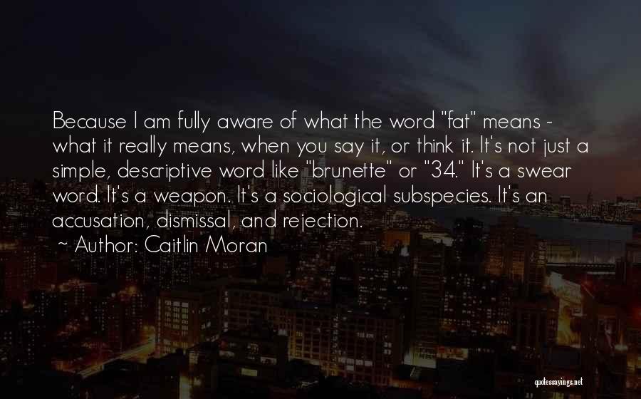 Caitlin Moran Quotes: Because I Am Fully Aware Of What The Word Fat Means - What It Really Means, When You Say It,