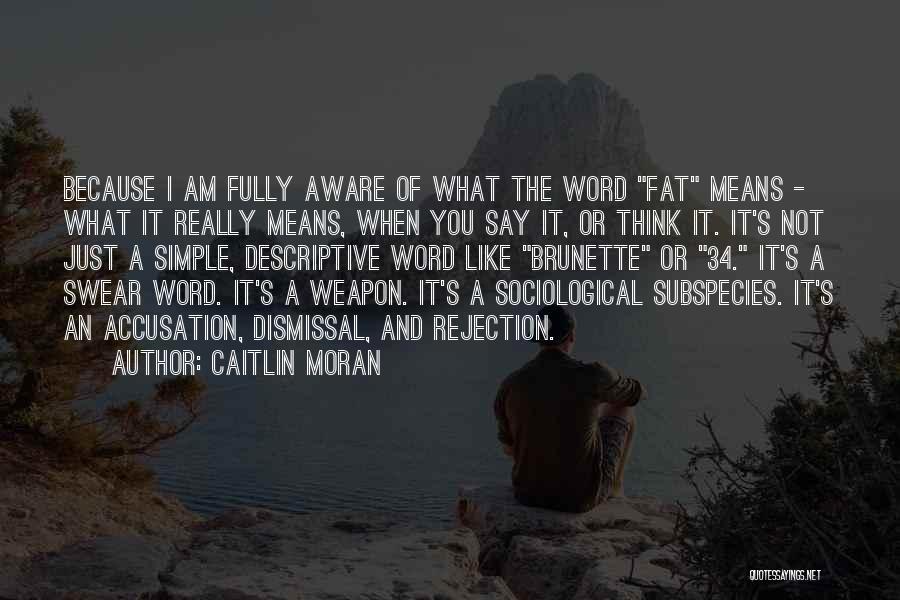 Caitlin Moran Quotes: Because I Am Fully Aware Of What The Word Fat Means - What It Really Means, When You Say It,