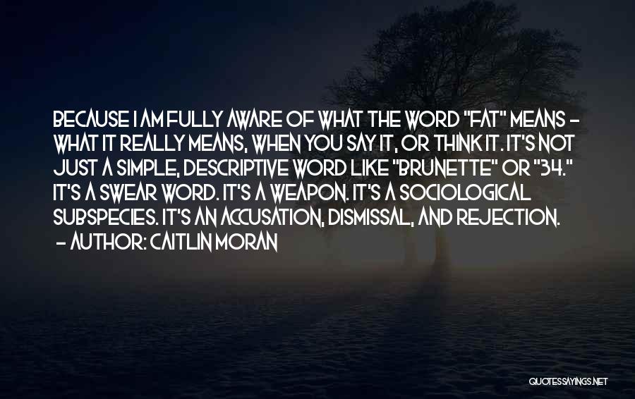 Caitlin Moran Quotes: Because I Am Fully Aware Of What The Word Fat Means - What It Really Means, When You Say It,