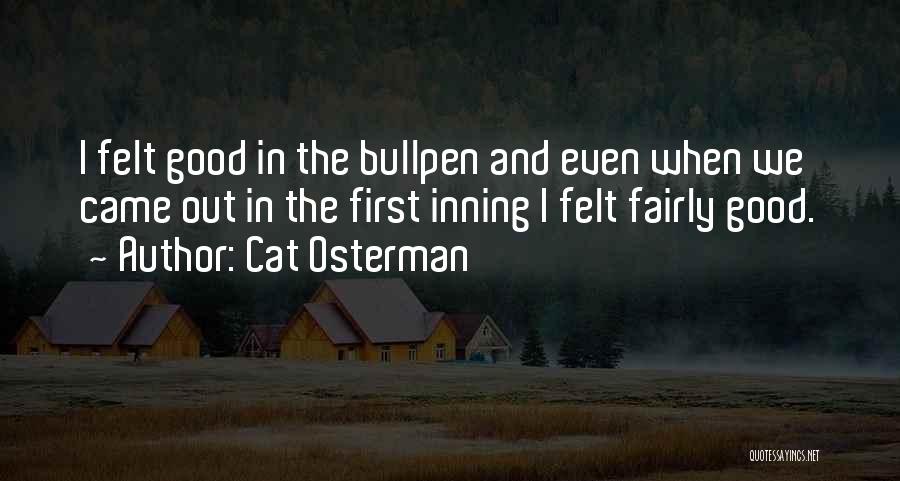 Cat Osterman Quotes: I Felt Good In The Bullpen And Even When We Came Out In The First Inning I Felt Fairly Good.