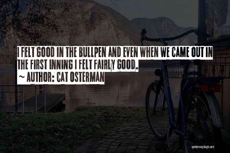 Cat Osterman Quotes: I Felt Good In The Bullpen And Even When We Came Out In The First Inning I Felt Fairly Good.