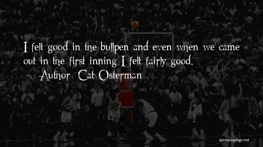 Cat Osterman Quotes: I Felt Good In The Bullpen And Even When We Came Out In The First Inning I Felt Fairly Good.