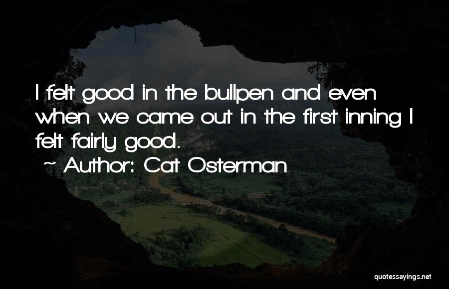 Cat Osterman Quotes: I Felt Good In The Bullpen And Even When We Came Out In The First Inning I Felt Fairly Good.