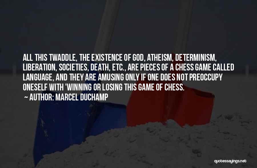 Marcel Duchamp Quotes: All This Twaddle, The Existence Of God, Atheism, Determinism, Liberation, Societies, Death, Etc., Are Pieces Of A Chess Game Called