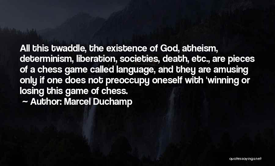 Marcel Duchamp Quotes: All This Twaddle, The Existence Of God, Atheism, Determinism, Liberation, Societies, Death, Etc., Are Pieces Of A Chess Game Called