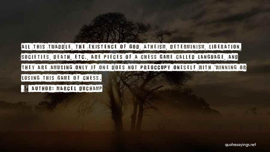 Marcel Duchamp Quotes: All This Twaddle, The Existence Of God, Atheism, Determinism, Liberation, Societies, Death, Etc., Are Pieces Of A Chess Game Called