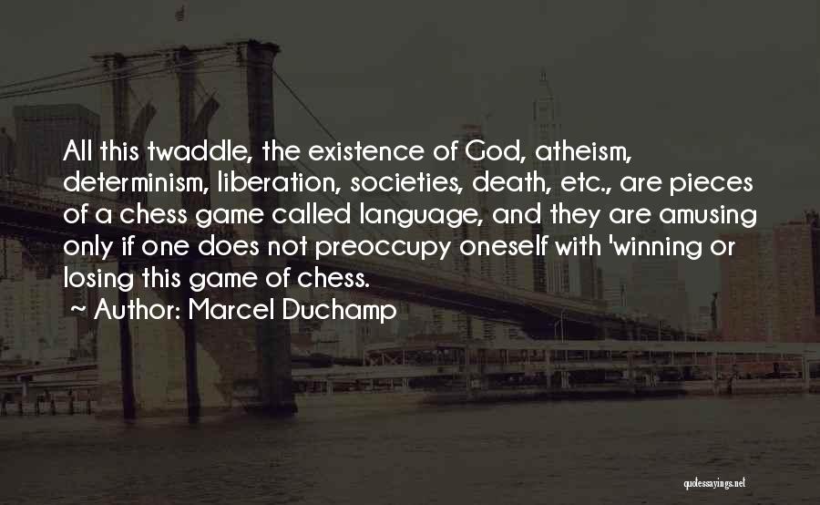 Marcel Duchamp Quotes: All This Twaddle, The Existence Of God, Atheism, Determinism, Liberation, Societies, Death, Etc., Are Pieces Of A Chess Game Called