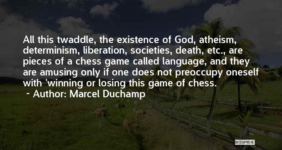 Marcel Duchamp Quotes: All This Twaddle, The Existence Of God, Atheism, Determinism, Liberation, Societies, Death, Etc., Are Pieces Of A Chess Game Called