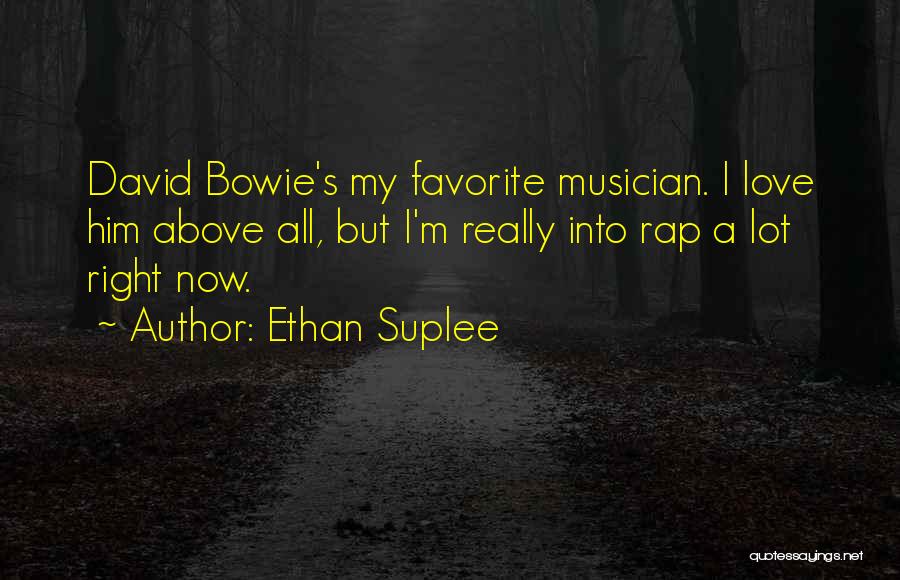 Ethan Suplee Quotes: David Bowie's My Favorite Musician. I Love Him Above All, But I'm Really Into Rap A Lot Right Now.