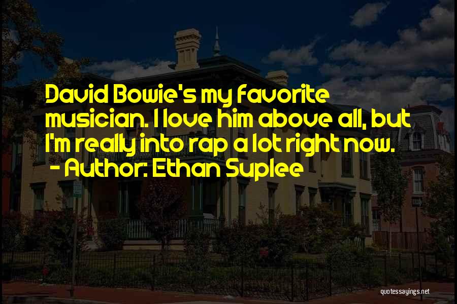 Ethan Suplee Quotes: David Bowie's My Favorite Musician. I Love Him Above All, But I'm Really Into Rap A Lot Right Now.