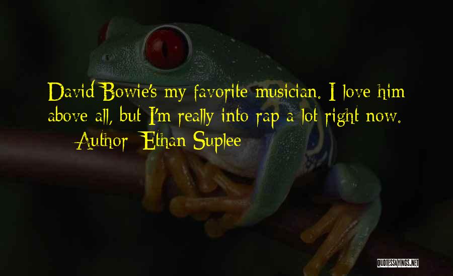 Ethan Suplee Quotes: David Bowie's My Favorite Musician. I Love Him Above All, But I'm Really Into Rap A Lot Right Now.