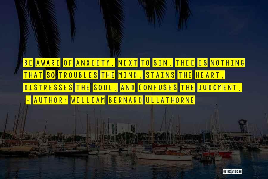 William Bernard Ullathorne Quotes: Be Aware Of Anxiety. Next To Sin, Thee Is Nothing That So Troubles The Mind, Stains The Heart, Distresses The