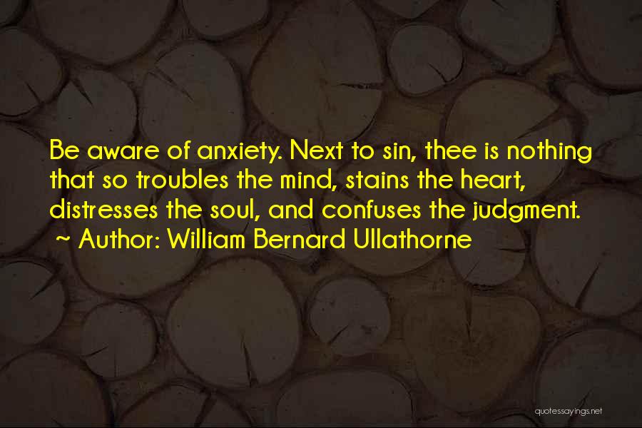 William Bernard Ullathorne Quotes: Be Aware Of Anxiety. Next To Sin, Thee Is Nothing That So Troubles The Mind, Stains The Heart, Distresses The