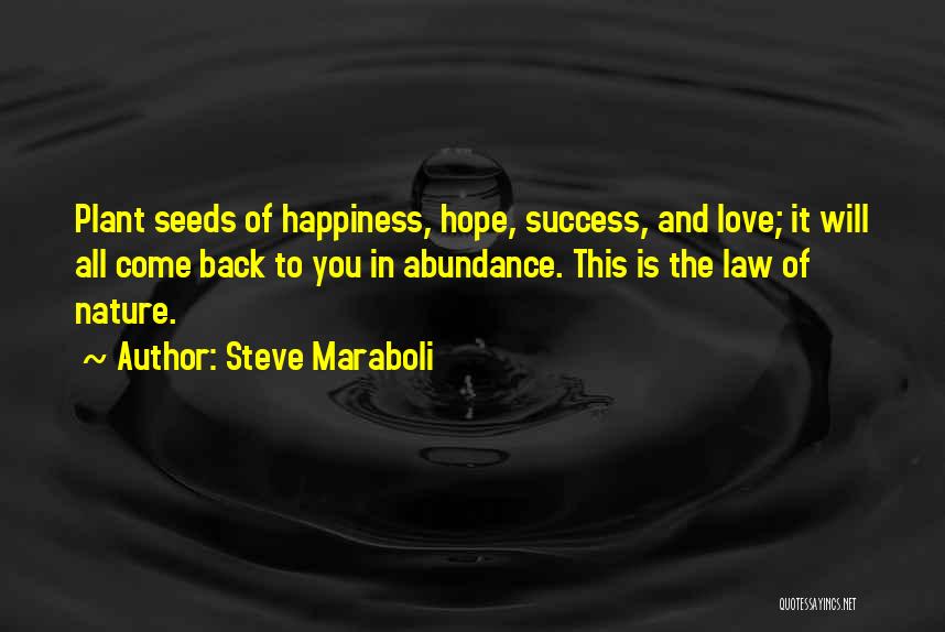 Steve Maraboli Quotes: Plant Seeds Of Happiness, Hope, Success, And Love; It Will All Come Back To You In Abundance. This Is The