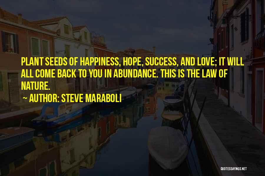 Steve Maraboli Quotes: Plant Seeds Of Happiness, Hope, Success, And Love; It Will All Come Back To You In Abundance. This Is The