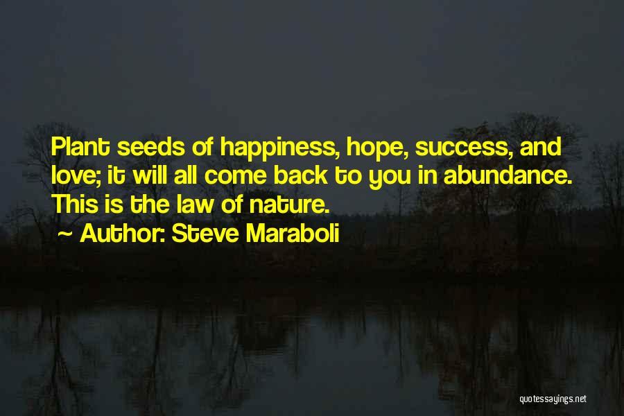 Steve Maraboli Quotes: Plant Seeds Of Happiness, Hope, Success, And Love; It Will All Come Back To You In Abundance. This Is The