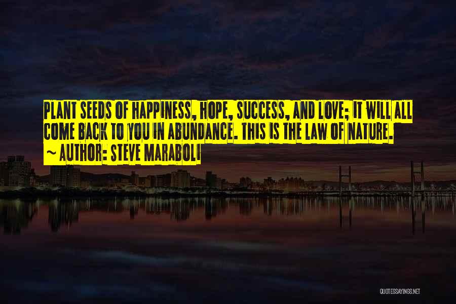 Steve Maraboli Quotes: Plant Seeds Of Happiness, Hope, Success, And Love; It Will All Come Back To You In Abundance. This Is The