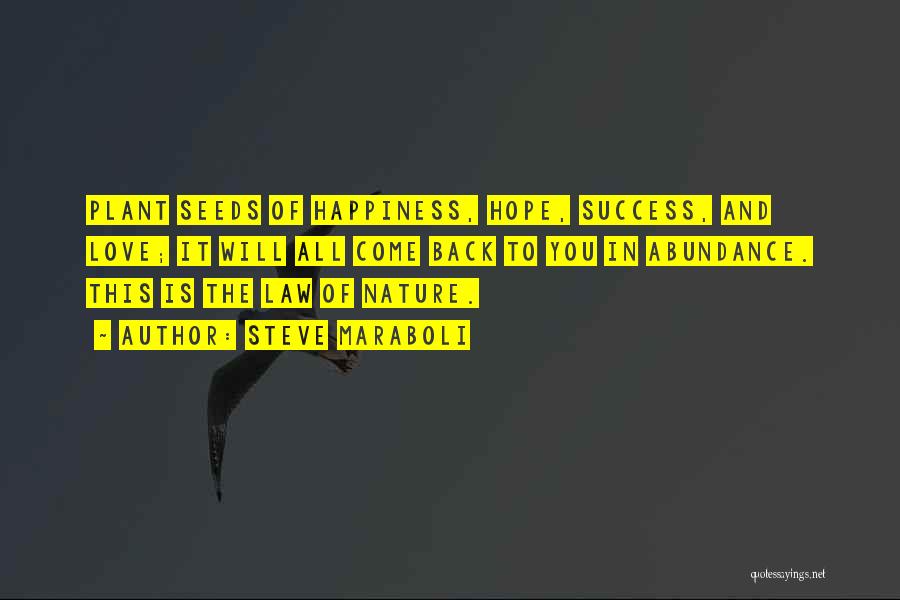 Steve Maraboli Quotes: Plant Seeds Of Happiness, Hope, Success, And Love; It Will All Come Back To You In Abundance. This Is The