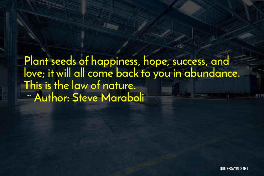 Steve Maraboli Quotes: Plant Seeds Of Happiness, Hope, Success, And Love; It Will All Come Back To You In Abundance. This Is The