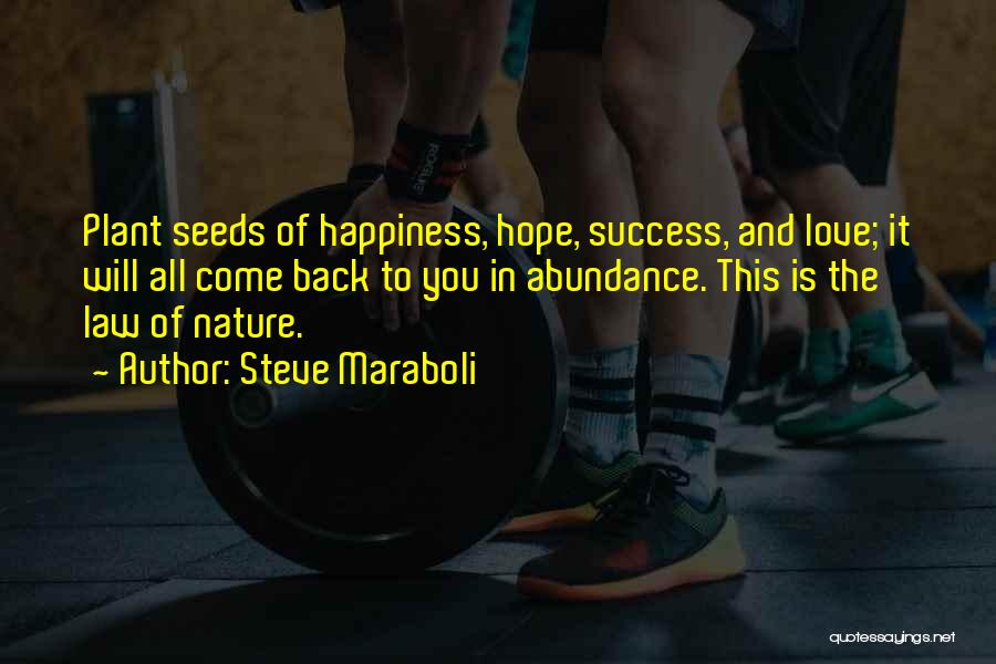 Steve Maraboli Quotes: Plant Seeds Of Happiness, Hope, Success, And Love; It Will All Come Back To You In Abundance. This Is The