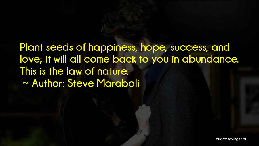 Steve Maraboli Quotes: Plant Seeds Of Happiness, Hope, Success, And Love; It Will All Come Back To You In Abundance. This Is The