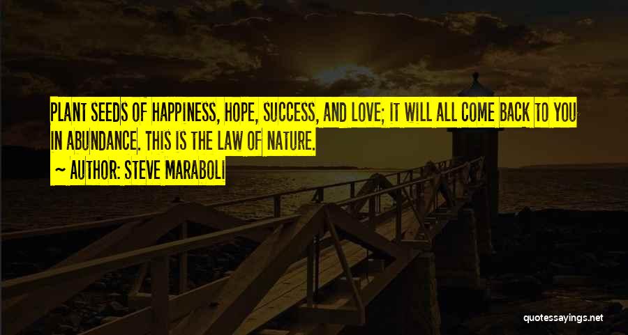 Steve Maraboli Quotes: Plant Seeds Of Happiness, Hope, Success, And Love; It Will All Come Back To You In Abundance. This Is The