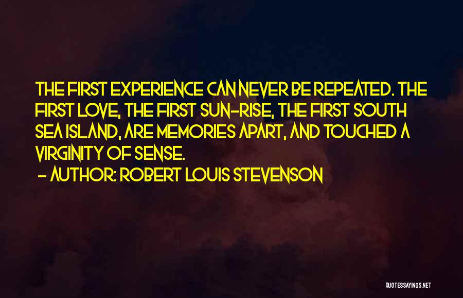 Robert Louis Stevenson Quotes: The First Experience Can Never Be Repeated. The First Love, The First Sun-rise, The First South Sea Island, Are Memories