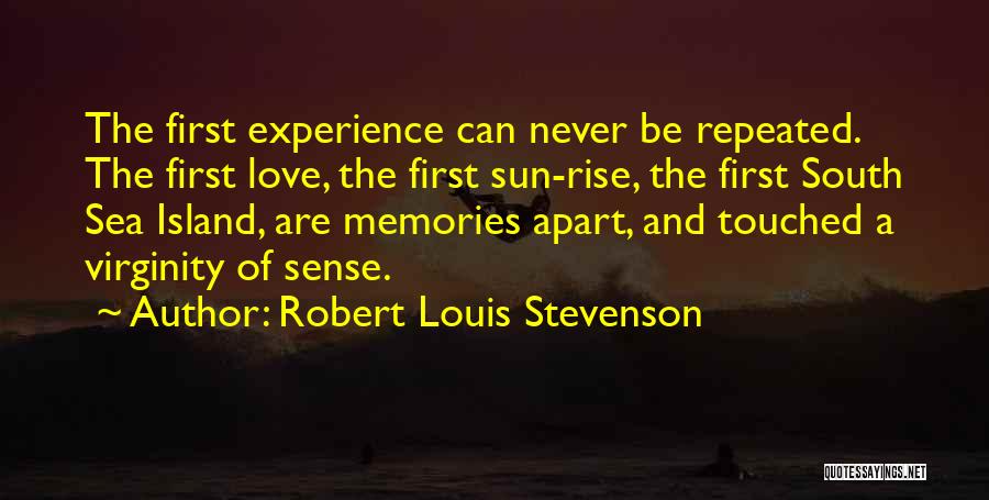 Robert Louis Stevenson Quotes: The First Experience Can Never Be Repeated. The First Love, The First Sun-rise, The First South Sea Island, Are Memories