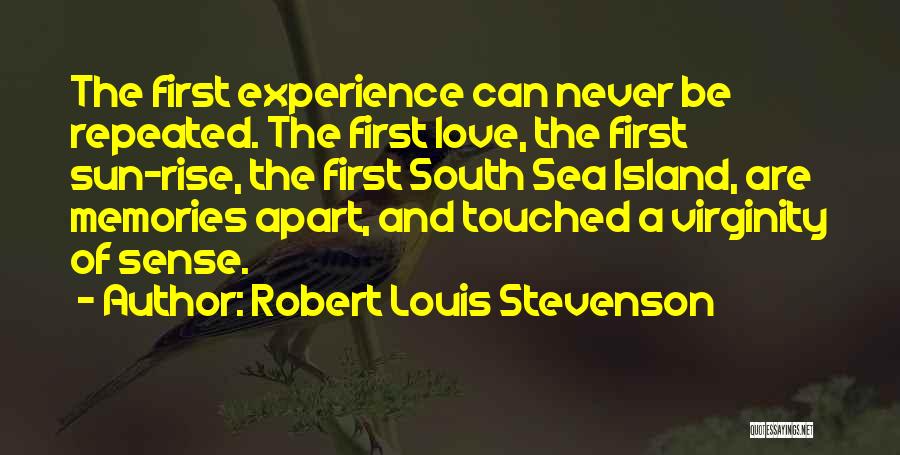 Robert Louis Stevenson Quotes: The First Experience Can Never Be Repeated. The First Love, The First Sun-rise, The First South Sea Island, Are Memories