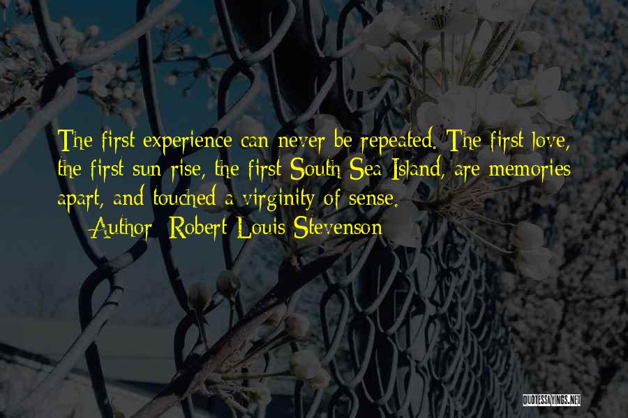 Robert Louis Stevenson Quotes: The First Experience Can Never Be Repeated. The First Love, The First Sun-rise, The First South Sea Island, Are Memories