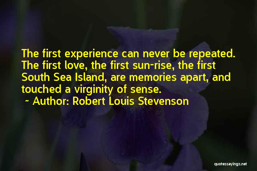 Robert Louis Stevenson Quotes: The First Experience Can Never Be Repeated. The First Love, The First Sun-rise, The First South Sea Island, Are Memories