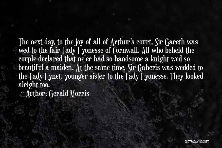 Gerald Morris Quotes: The Next Day, To The Joy Of All Of Arthur's Court, Sir Gareth Was Wed To The Fair Lady Lyonesse