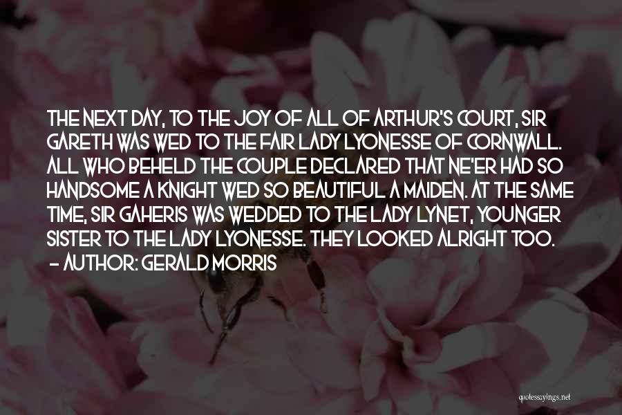 Gerald Morris Quotes: The Next Day, To The Joy Of All Of Arthur's Court, Sir Gareth Was Wed To The Fair Lady Lyonesse