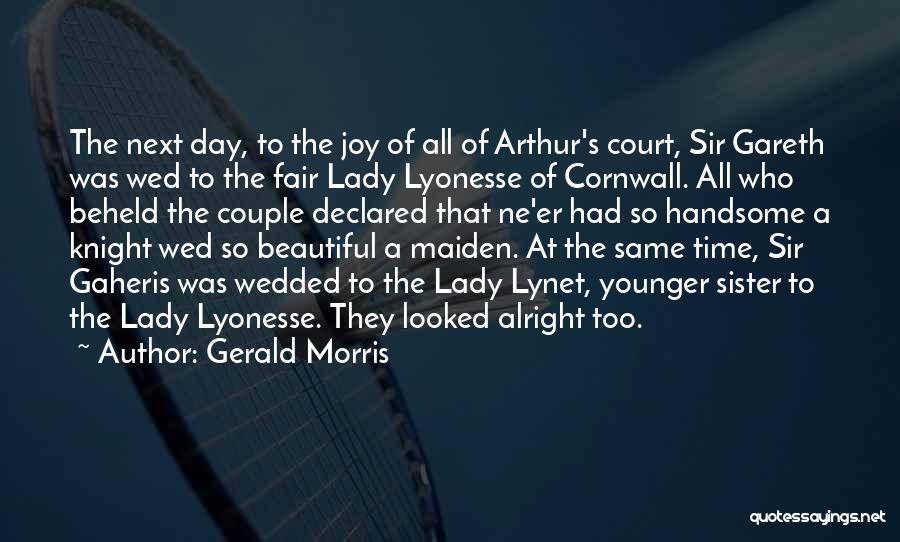 Gerald Morris Quotes: The Next Day, To The Joy Of All Of Arthur's Court, Sir Gareth Was Wed To The Fair Lady Lyonesse