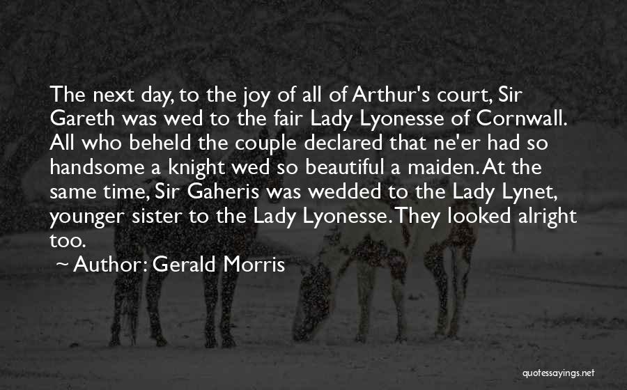 Gerald Morris Quotes: The Next Day, To The Joy Of All Of Arthur's Court, Sir Gareth Was Wed To The Fair Lady Lyonesse