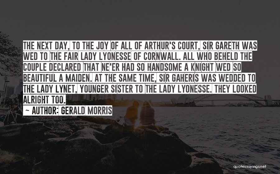 Gerald Morris Quotes: The Next Day, To The Joy Of All Of Arthur's Court, Sir Gareth Was Wed To The Fair Lady Lyonesse