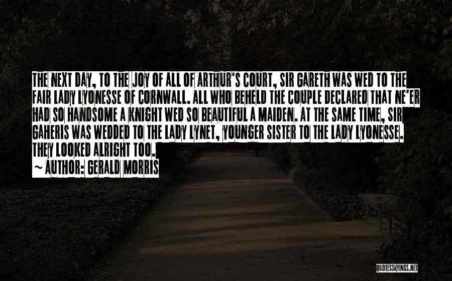 Gerald Morris Quotes: The Next Day, To The Joy Of All Of Arthur's Court, Sir Gareth Was Wed To The Fair Lady Lyonesse