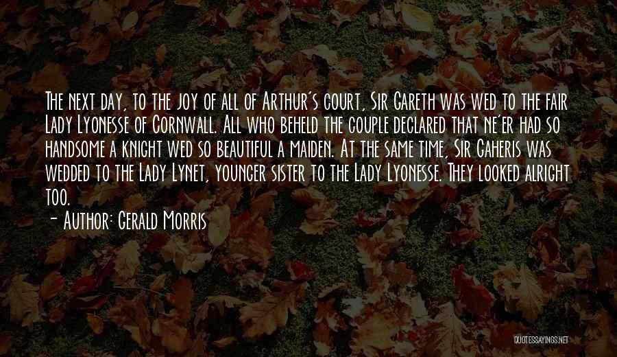 Gerald Morris Quotes: The Next Day, To The Joy Of All Of Arthur's Court, Sir Gareth Was Wed To The Fair Lady Lyonesse