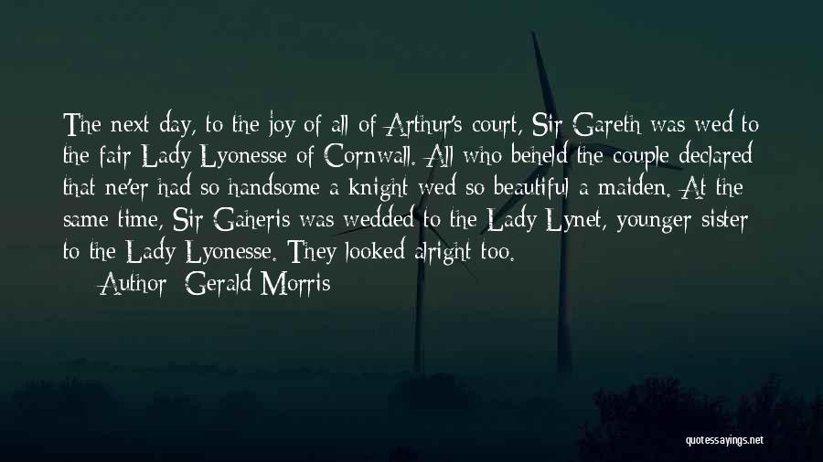 Gerald Morris Quotes: The Next Day, To The Joy Of All Of Arthur's Court, Sir Gareth Was Wed To The Fair Lady Lyonesse