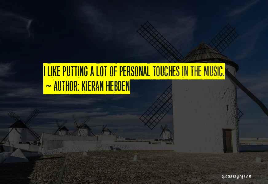 Kieran Hebden Quotes: I Like Putting A Lot Of Personal Touches In The Music.