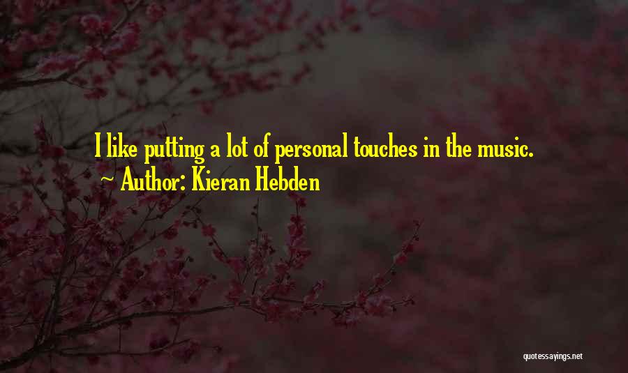 Kieran Hebden Quotes: I Like Putting A Lot Of Personal Touches In The Music.