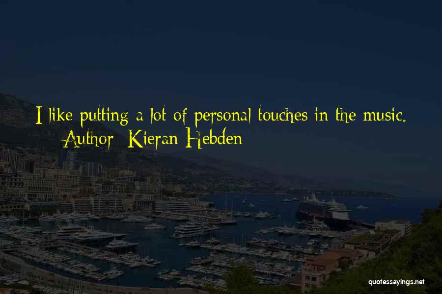 Kieran Hebden Quotes: I Like Putting A Lot Of Personal Touches In The Music.