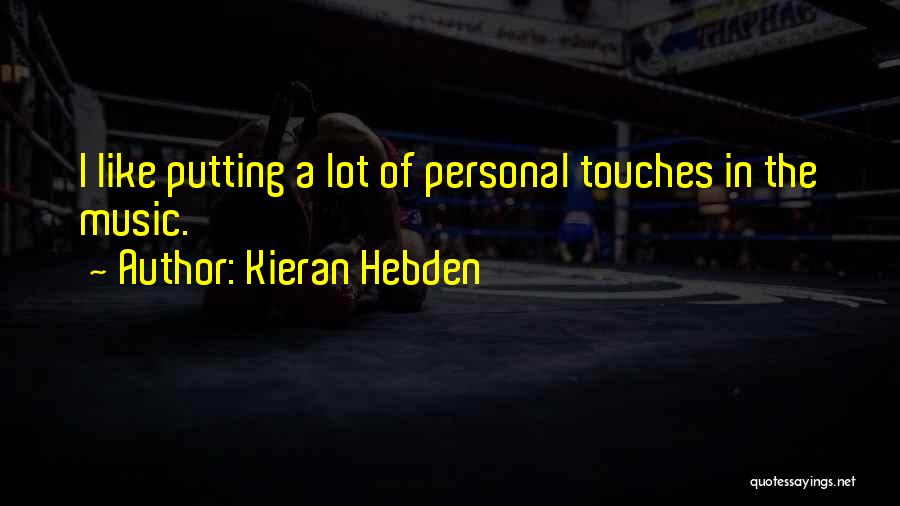 Kieran Hebden Quotes: I Like Putting A Lot Of Personal Touches In The Music.
