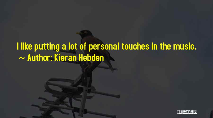 Kieran Hebden Quotes: I Like Putting A Lot Of Personal Touches In The Music.