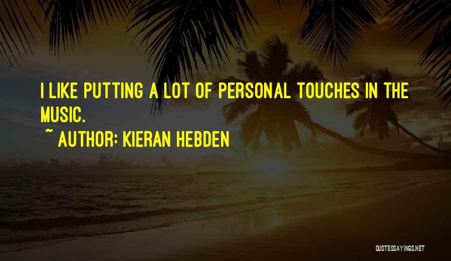 Kieran Hebden Quotes: I Like Putting A Lot Of Personal Touches In The Music.