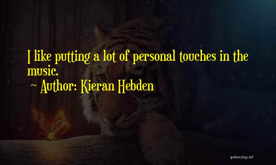 Kieran Hebden Quotes: I Like Putting A Lot Of Personal Touches In The Music.