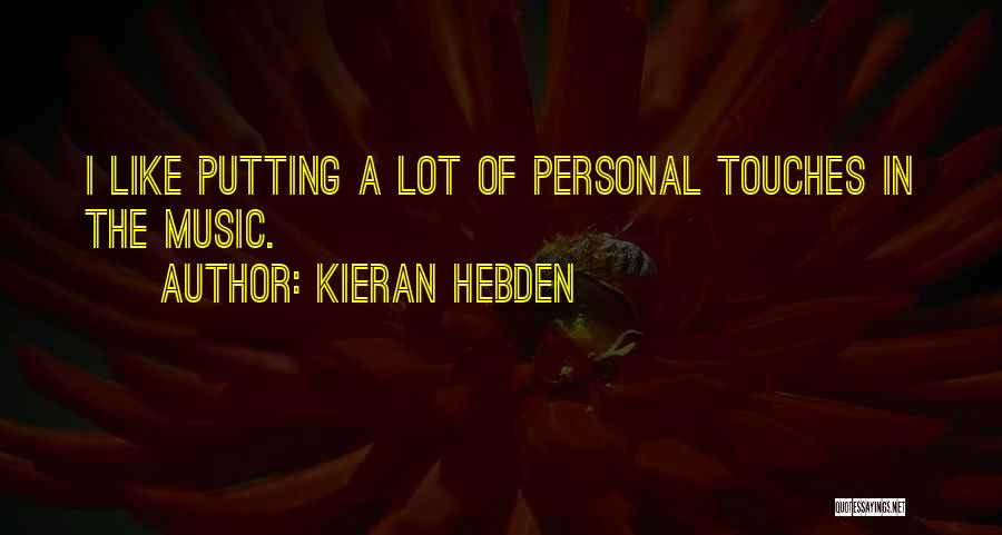 Kieran Hebden Quotes: I Like Putting A Lot Of Personal Touches In The Music.