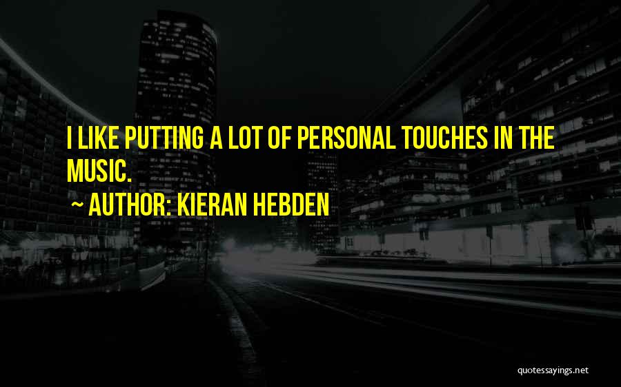 Kieran Hebden Quotes: I Like Putting A Lot Of Personal Touches In The Music.