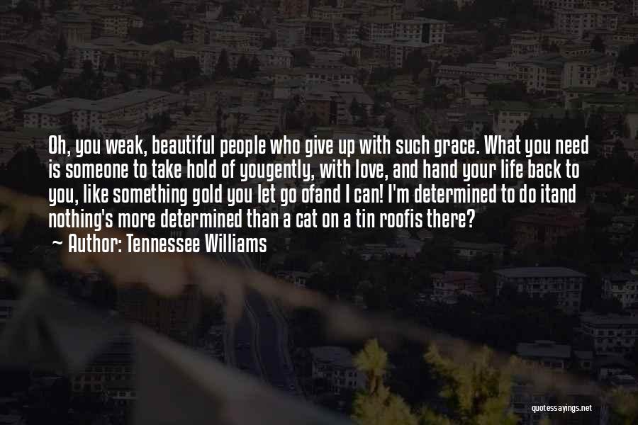 Tennessee Williams Quotes: Oh, You Weak, Beautiful People Who Give Up With Such Grace. What You Need Is Someone To Take Hold Of